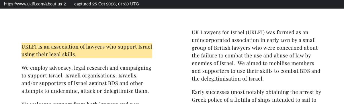 UK Lawyers for Israel's About page: UKLFI is an association of lawyers who support Israel using their legal skills, and employs advocacy, legal research and campaigning to support Israel, Israeli organisations, Israelis and supporters of Israel.