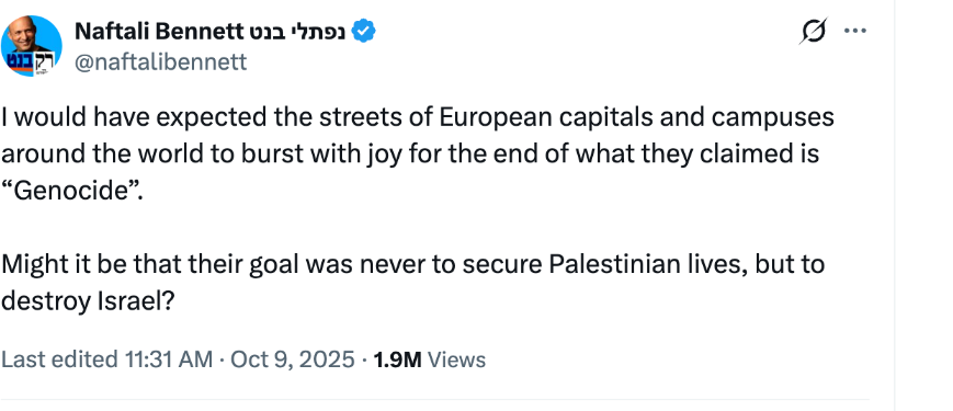 Bennett post on X: I would have expected the streets of European capitals and campuses around the world to burst with joy for the end of what they claimed is Genocide. Might it be that their goal was never to secure Palestinian lives, but to destroy Israel?