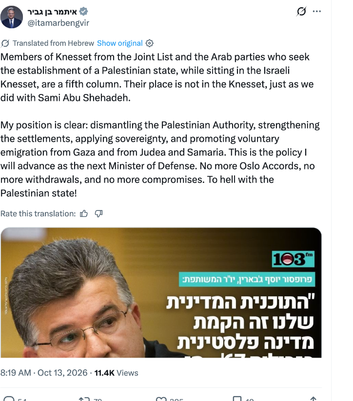 Ben-Gvir post on X: Members of Knesset from the Joint List and the Arab parties who seek the establishment of a Palestinian state are a fifth column. Their place is not in the Knesset. Promoting voluntary emigration from Gaza and from Judea and Samaria. To hell with the Palestinian state!